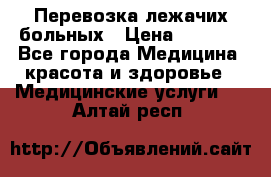 Перевозка лежачих больных › Цена ­ 1 700 - Все города Медицина, красота и здоровье » Медицинские услуги   . Алтай респ.